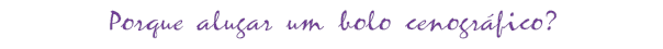Porque alugar um bolo cenográfico?